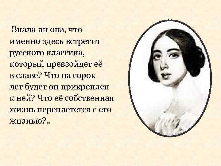 Знала ли она, что именно здесь встретит русского классика, который превзойдет её в славе?