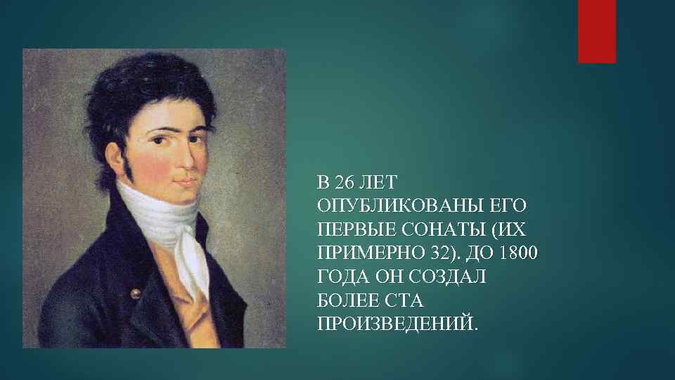 В 26 ЛЕТ ОПУБЛИКОВАНЫ ЕГО ПЕРВЫЕ СОНАТЫ (ИХ ПРИМЕРНО 32). ДО 1800 ГОДА ОН