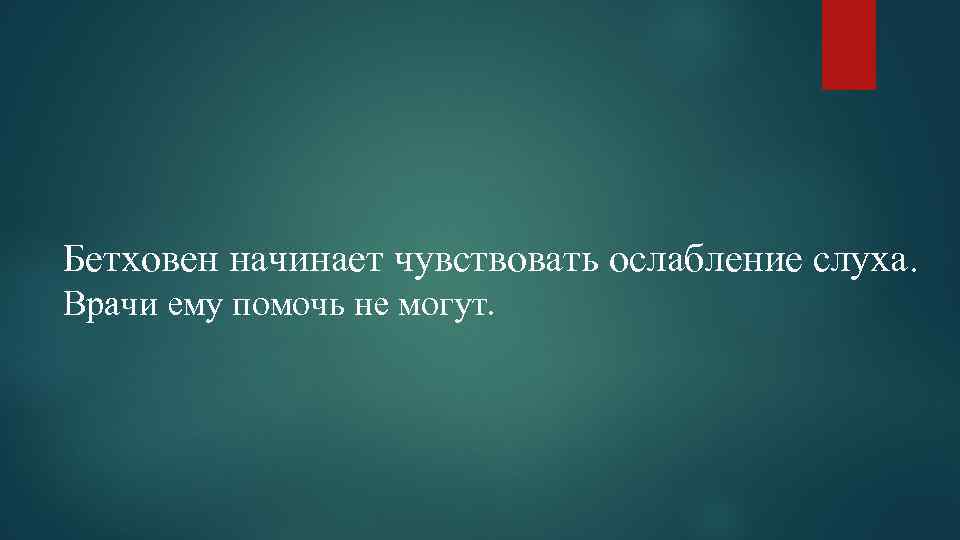 Бетховен начинает чувствовать ослабление слуха. Врачи ему помочь не могут. 