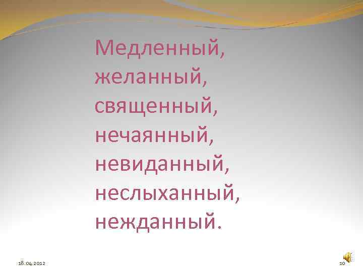 Медленный, желанный, священный, нечаянный, невиданный, неслыханный, нежданный. 18. 04. 2012 10 
