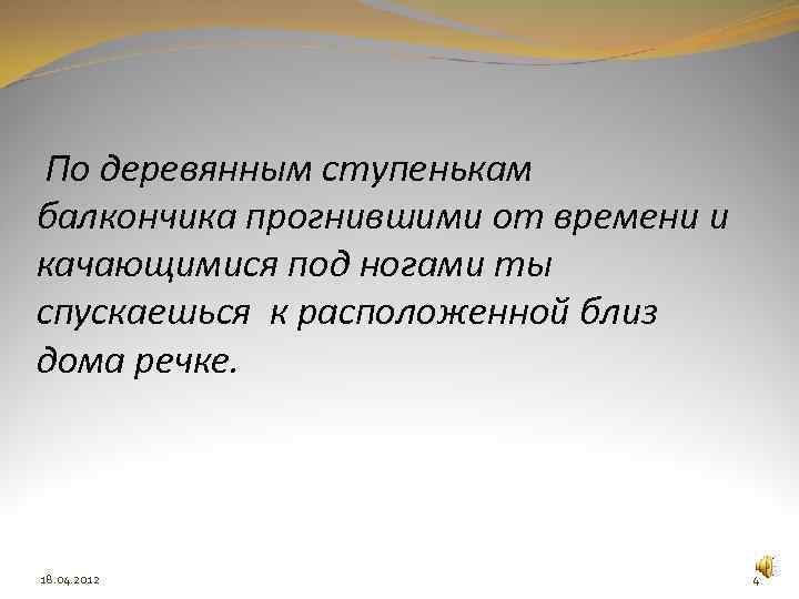 По деревянным ступенькам балкончика прогнившими от времени и качающимися под ногами ты спускаешься к
