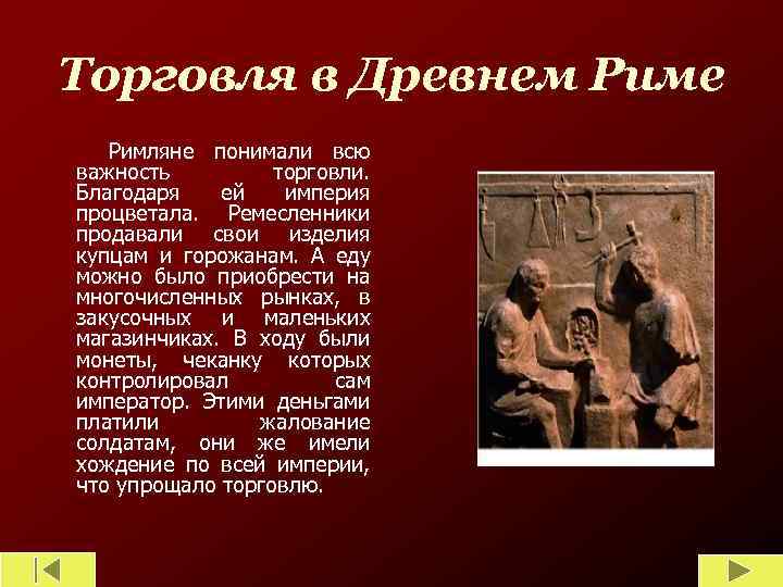 Торговля в Древнем Риме Римляне понимали всю важность торговли. Благодаря ей империя процветала. Ремесленники