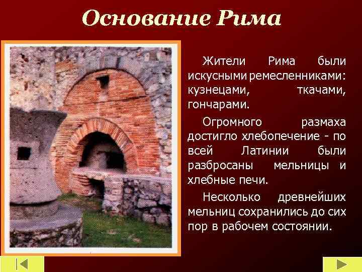 Основание Рима Жители Рима были искусными ремесленниками: кузнецами, ткачами, гончарами. Огромного размаха достигло хлебопечение