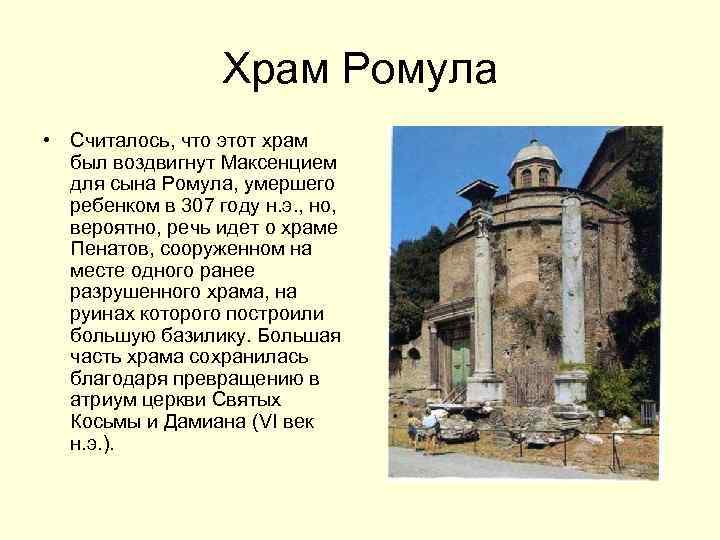 Храм Ромула • Считалось, что этот храм был воздвигнут Максенцием для сына Ромула, умершего