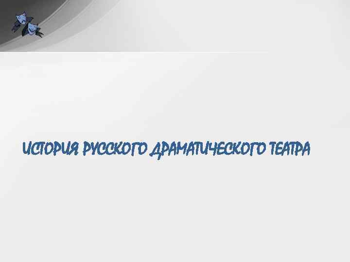 ИСТОРИЯ РУССКОГО ДРАМАТИЧЕСКОГО ТЕАТРА 