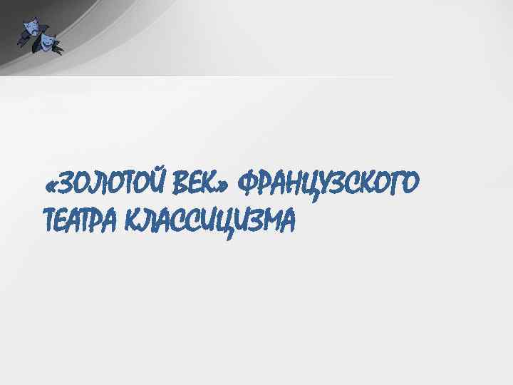  «ЗОЛОТОЙ ВЕК» ФРАНЦУЗСКОГО ТЕАТРА КЛАССИЦИЗМА 