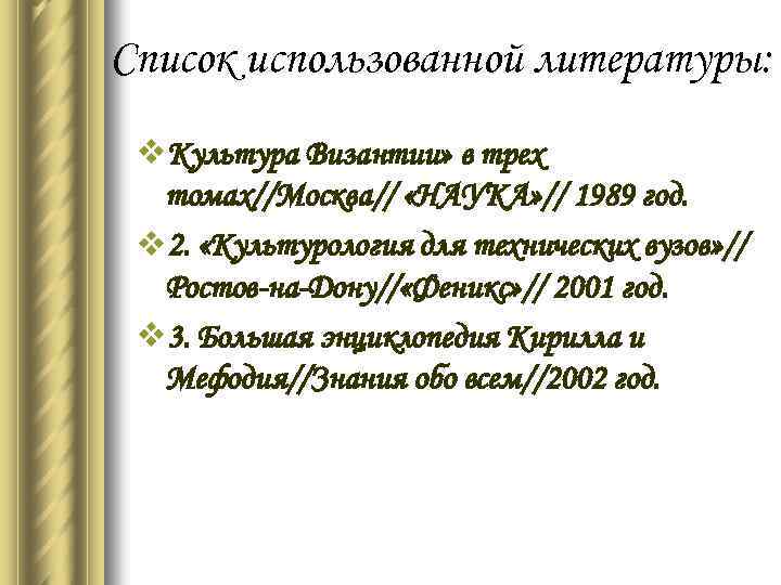 Список использованной литературы: v. Культура Византии» в трех томах//Москва// «НАУКА» // 1989 год. v