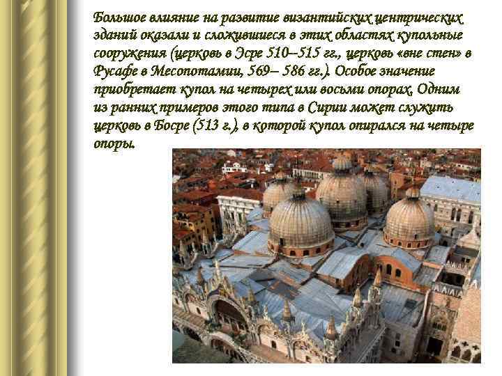 Большое влияние на развитие византийских центрических зданий оказали и сложившиеся в этих областях купольные