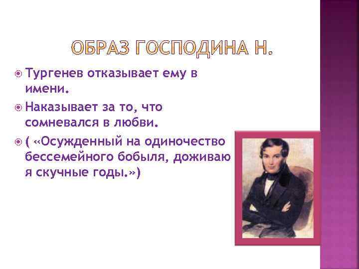  Тургенев отказывает ему в имени. Наказывает за то, что сомневался в любви. (
