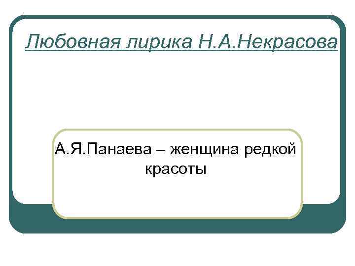 Любовная лирика Н. А. Некрасова А. Я. Панаева – женщина редкой красоты 