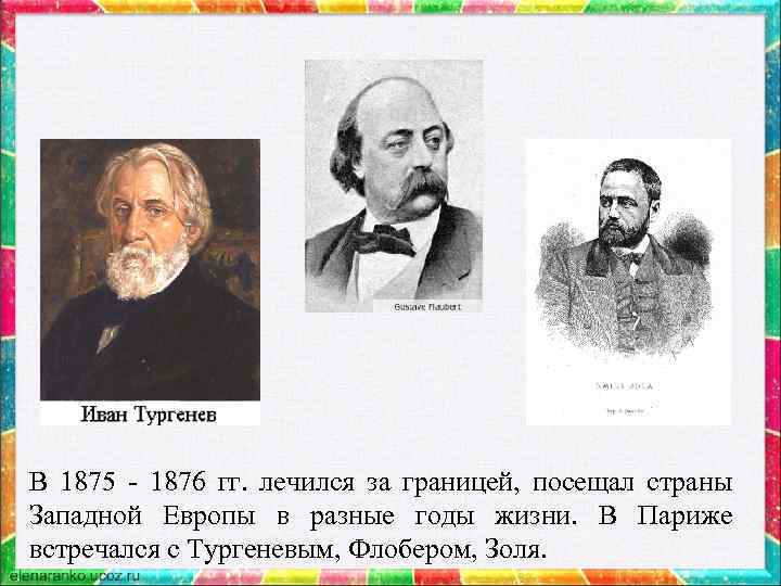 В 1875 - 1876 гг. лечился за границей, посещал страны Западной Европы в разные