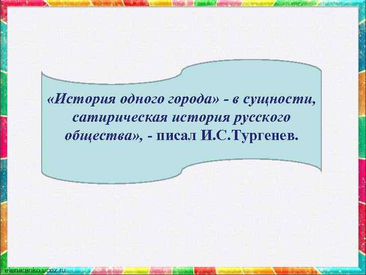  «История одного города» - в сущности, сатирическая история русского общества» , - писал