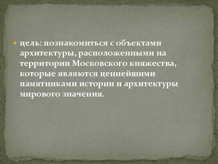  цель: познакомиться с объектами архитектуры, расположенными на территории Московского княжества, которые являются ценнейшими