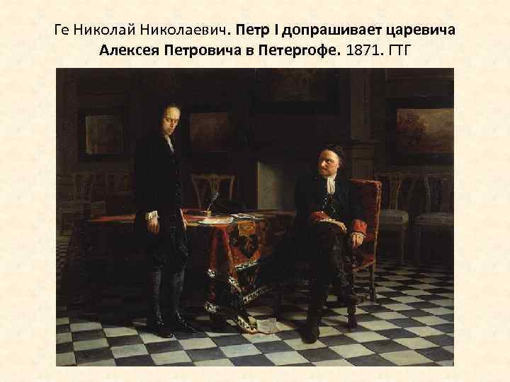 Ге Николай Николаевич. Петр I допрашивает царевича Алексея Петровича в Петергофе. 1871. ГТГ 
