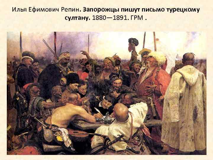 Илья Ефимович Репин. Запорожцы пишут письмо турецкому султану. 1880— 1891. ГРМ. 
