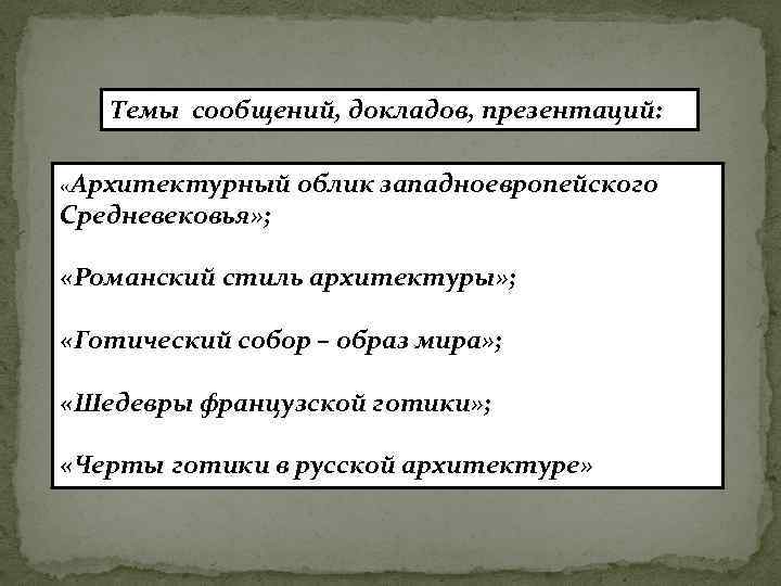 Темы сообщений, докладов, презентаций: «Архитектурный Средневековья» ; облик западноевропейского «Романский стиль архитектуры» ; «Готический