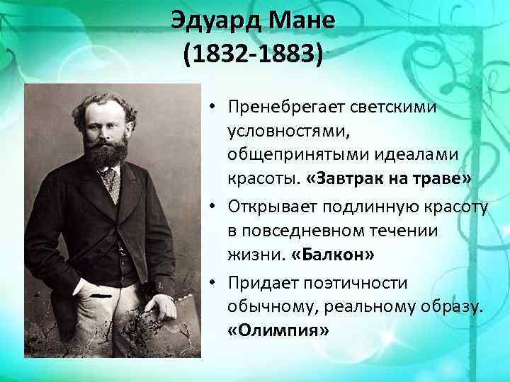 Эдуард Мане (1832 -1883) • Пренебрегает светскими условностями, общепринятыми идеалами красоты. «Завтрак на траве»