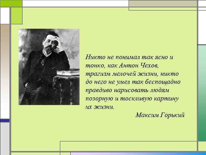 Никто не понимал так ясно и тонко, как Антон Чехов, трагизм мелочей жизни, никто