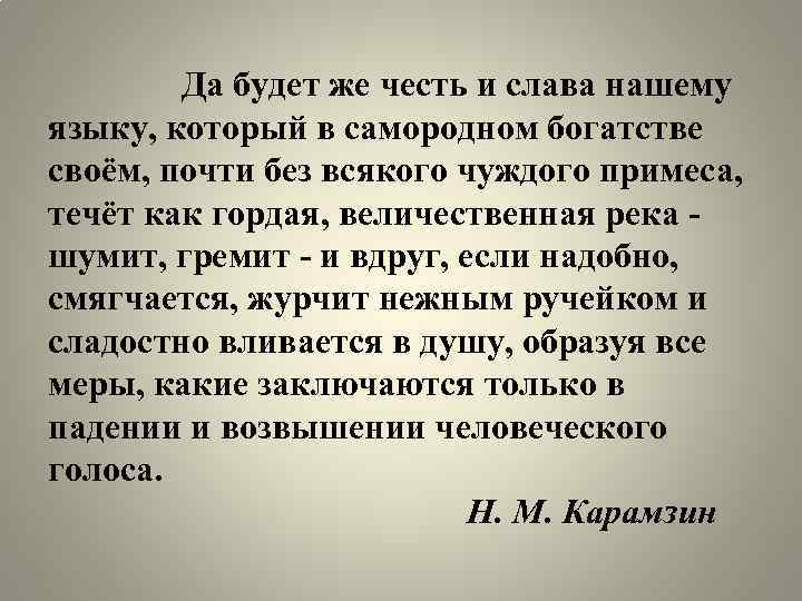 Да будет же честь и слава нашему языку, который в самородном богатстве своём, почти