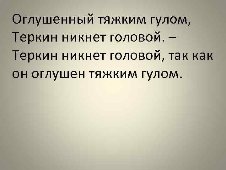 Оглушенный тяжким гулом, Теркин никнет головой. – Теркин никнет головой, так как он оглушен