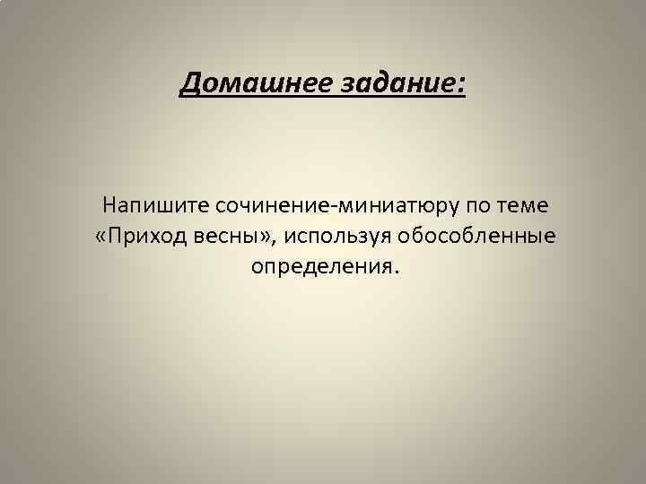 Домашнее задание: Напишите сочинение-миниатюру по теме «Приход весны» , используя обособленные определения. 