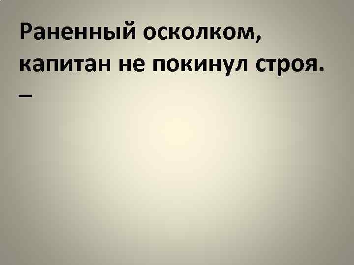 Раненный осколком, капитан не покинул строя. – 