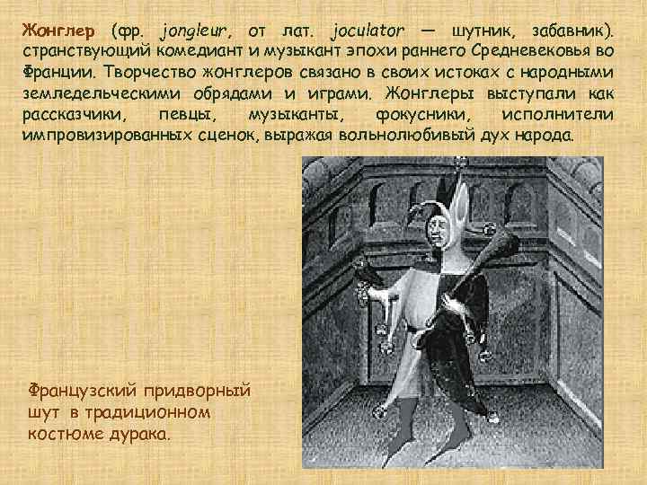 Жонглер (фр. jongleur, от лат. joculator — шутник, забавник). странствующий комедиант и музыкант эпохи