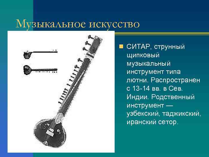 Музыкальное искусство n СИТАР, струнный щипковый музыкальный инструмент типа лютни. Распространен с 13 -14