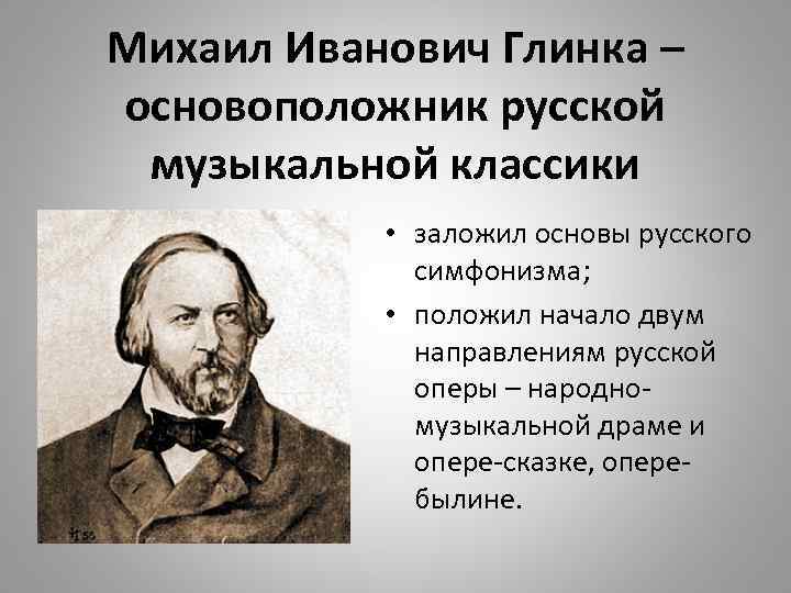Михаил Иванович Глинка – основоположник русской музыкальной классики • заложил основы русского симфонизма; •