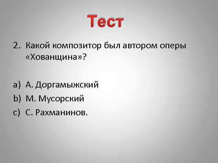 Тест 2. Какой композитор был автором оперы «Хованщина» ? a) А. Доргамыжский b) М.