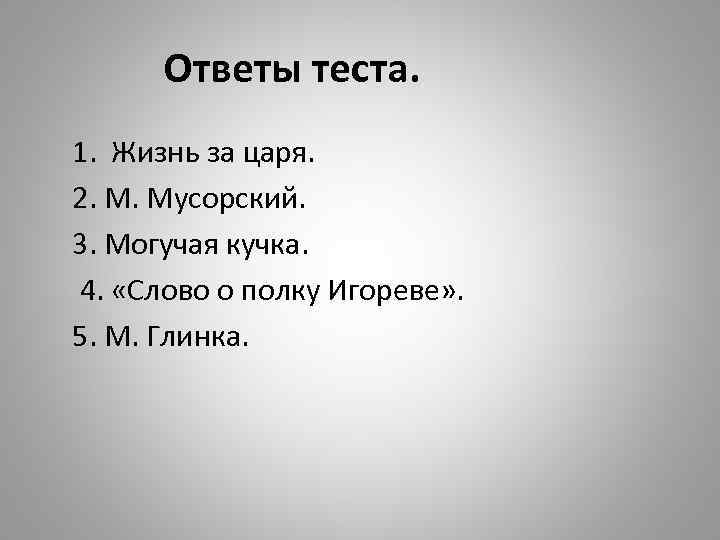 Ответы теста. 1. Жизнь за царя. 2. М. Мусорский. 3. Могучая кучка. 4. «Слово
