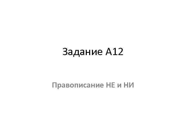 Задание А 12 Правописание НЕ и НИ 