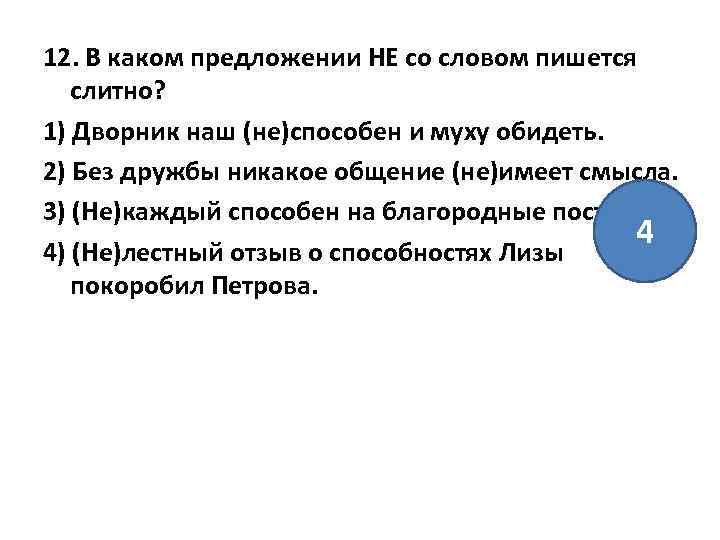 12. В каком предложении НЕ со словом пишется слитно? 1) Дворник наш (не)способен и