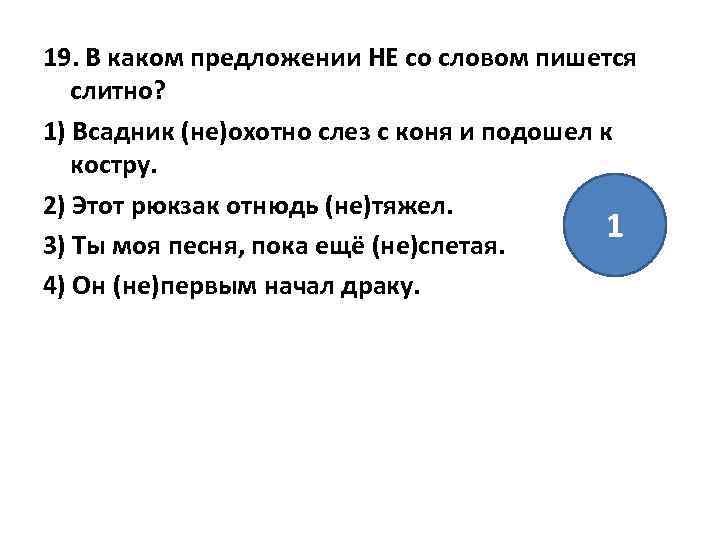 19. В каком предложении НЕ со словом пишется слитно? 1) Всадник (не)охотно слез с