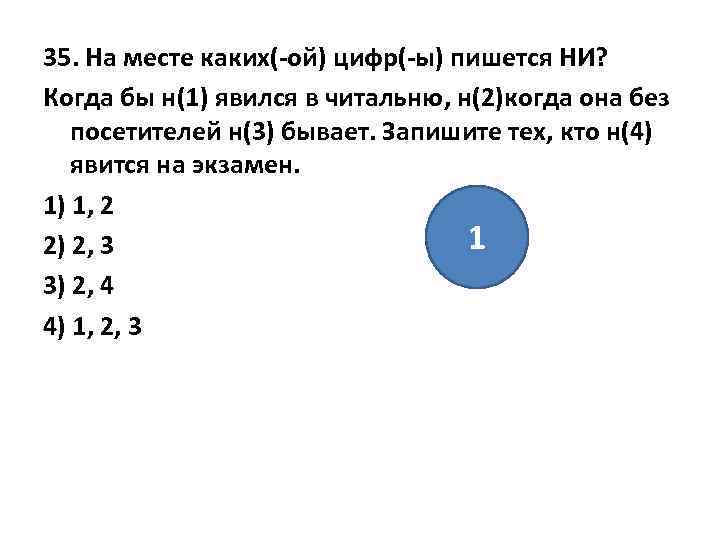 35. На месте каких(-ой) цифр(-ы) пишется НИ? Когда бы н(1) явился в читальню, н(2)когда