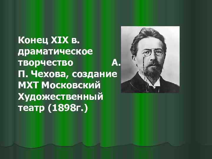 Конец XIX в. драматическое творчество А. П. Чехова, создание МХТ Московский Художественный театр (1898