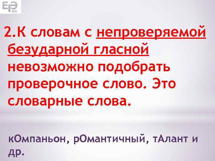 2. К словам с непроверяемой безударной гласной невозможно подобрать проверочное слово. Это словарные слова.
