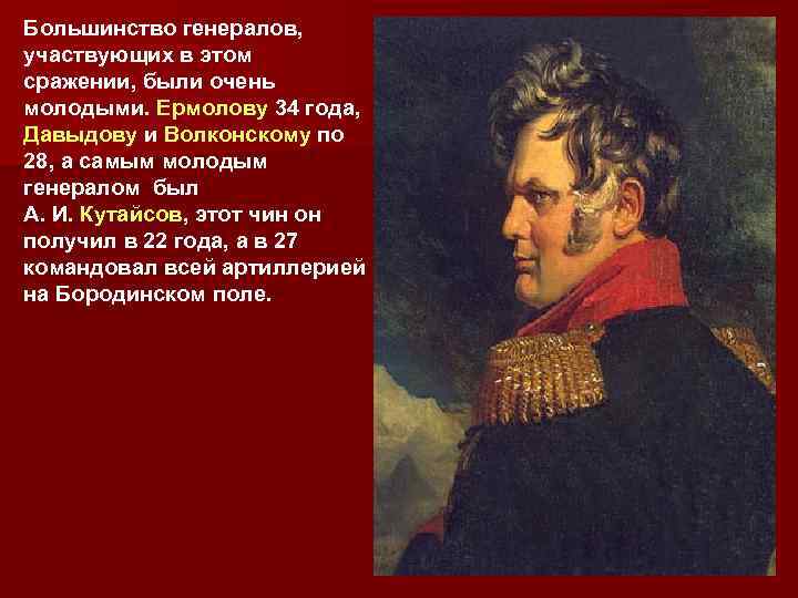 Большинство генералов, участвующих в этом сражении, были очень молодыми. Ермолову 34 года, Давыдову и