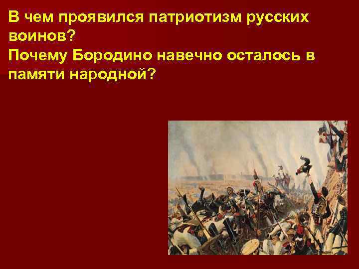 В чем проявился патриотизм русских воинов? Почему Бородино навечно осталось в памяти народной? 