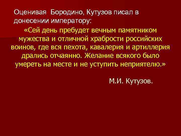 Оценивая Бородино, Кутузов писал в донесении императору: «Сей день пребудет вечным памятником мужества и