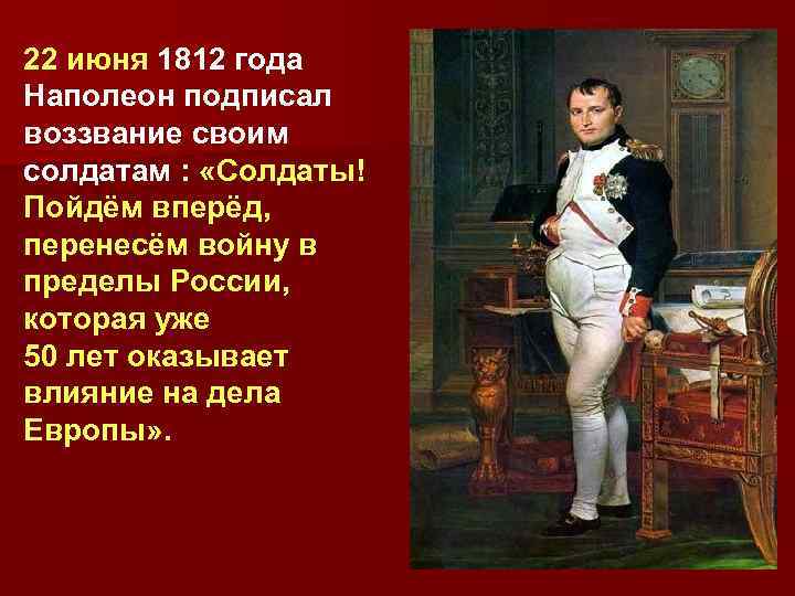 22 июня 1812 года Наполеон подписал воззвание своим солдатам : «Солдаты! Пойдём вперёд, перенесём