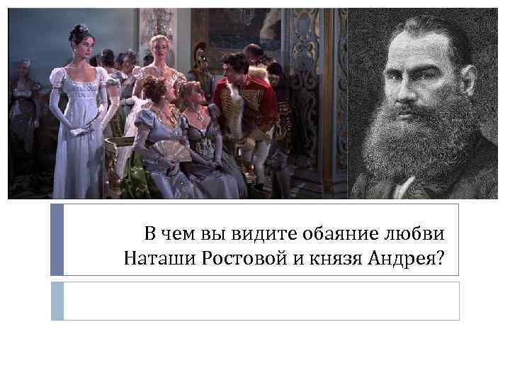 В чем вы видите обаяние любви Наташи Ростовой и князя Андрея? 