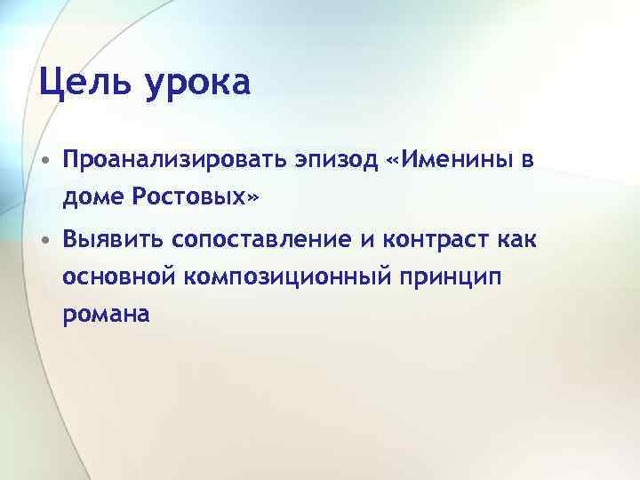 Цель урока • Проанализировать эпизод «Именины в доме Ростовых» • Выявить сопоставление и контраст