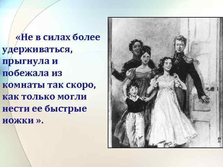  «Не в силах более удерживаться, прыгнула и побежала из комнаты так скоро, как