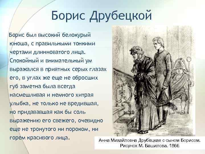 Борис Друбецкой Борис был высокий белокурый юноша, с правильными тонкими чертами длинноватого лица. Спокойный