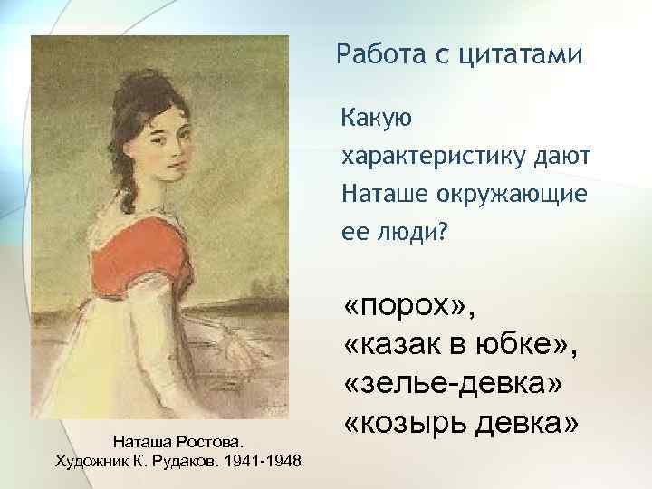 Работа с цитатами Какую характеристику дают Наташе окружающие ее люди? Наташа Ростова. Художник К.