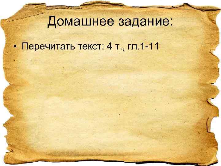 Домашнее задание: • Перечитать текст: 4 т. , гл. 1 -11 