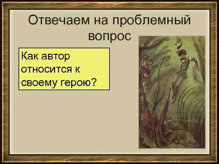 Отвечаем на проблемный вопрос Как автор относится к своему герою? 