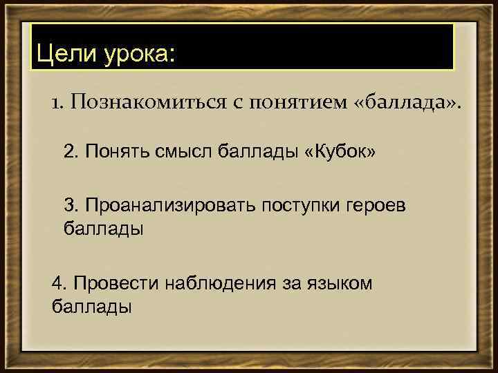 Цели урока: 1. Познакомиться с понятием «баллада» . 2. Понять смысл баллады «Кубок» 3.