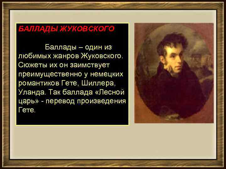 БАЛЛАДЫ ЖУКОВСКОГО Баллады – один из любимых жанров Жуковского. Сюжеты их он заимствует преимущественно